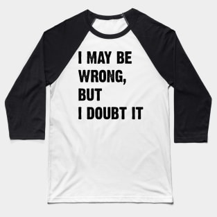 I May Be Wrong, But I Doubt It v2 Baseball T-Shirt